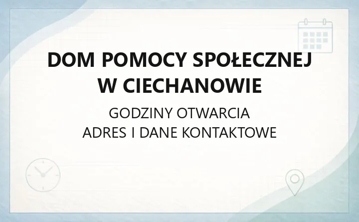 Dom Pomocy Społecznej w Ciechanowie - kontakt, godziny, informacje