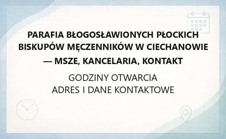 Parafia Błogosławionych Płockich Biskupów Męczenników w Ciechanowie - msze, kancelaria, kontakt