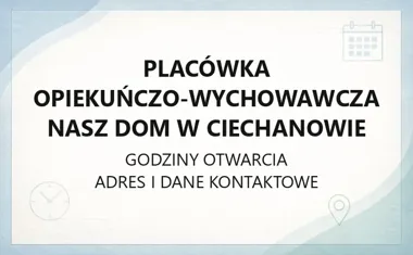Placówka opiekuńczo - wychowawcza Nasz Dom w Ciechanowie - kontakt, godziny, informacje