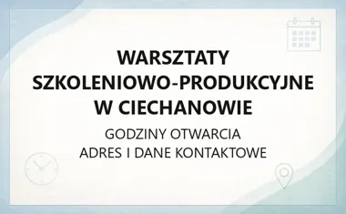 Warsztaty Szkoleniowo‑Produkcyjne w Ciechanowie - kontakt, godziny, informacje
