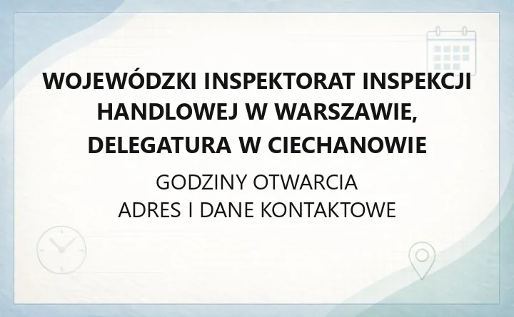 Wojewódzki Inspektorat Inspekcji Handlowej w Warszawie, Delegatura w Ciechanowie - kontakt, godziny, informacje